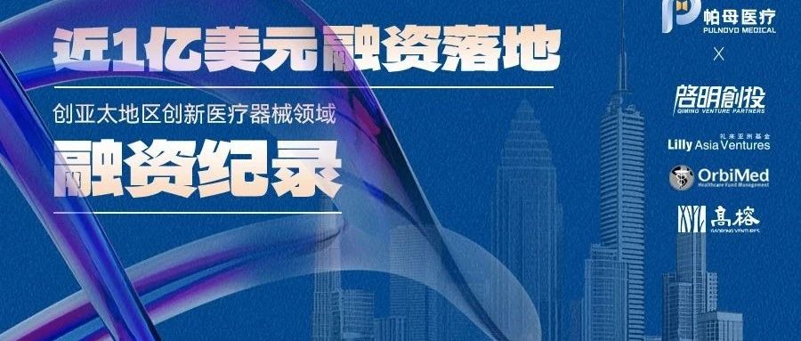 帕母医疗C轮融资近1亿美元，创亚太地区创新医疗器械领域融资纪录