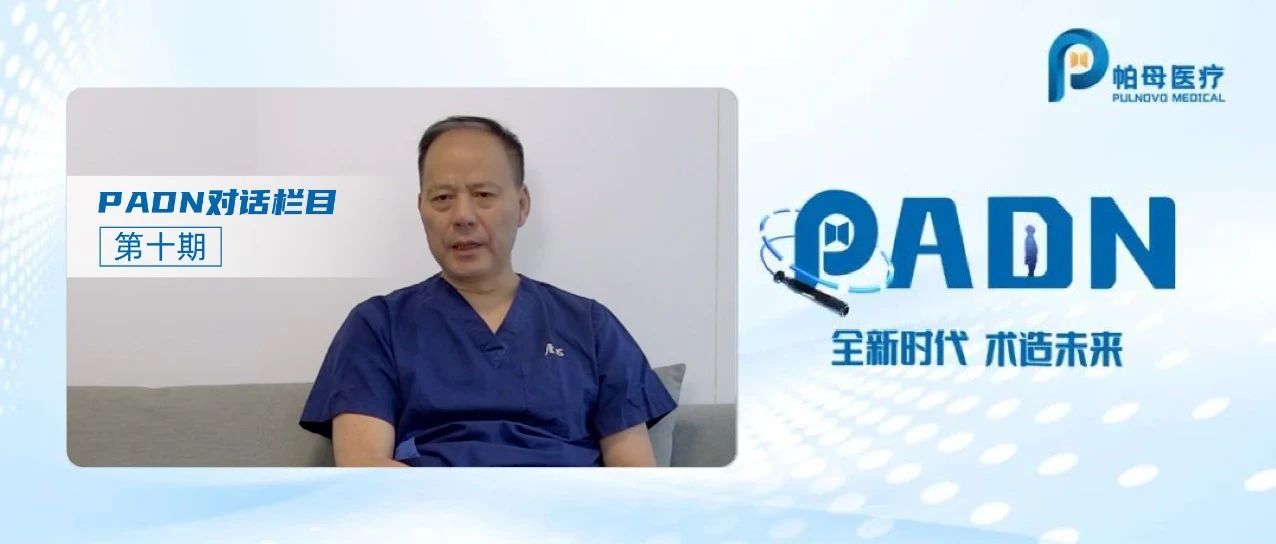 全新时代 术造未来 | PADN对话栏目第十期：PADN立足中国，出征海外的肺高压创新介入治疗